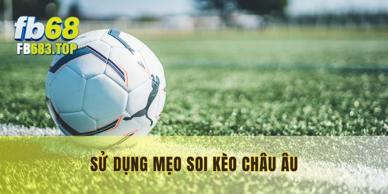 Áp dụng các mẹo soi kèo Châu Âu sao cho phù hợp