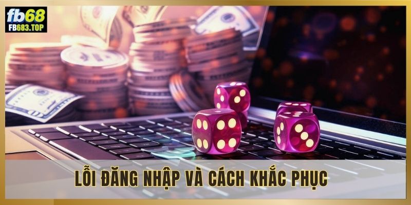 Các lỗi thường gặp khi đăng nhập FB68 và cách khắc phục