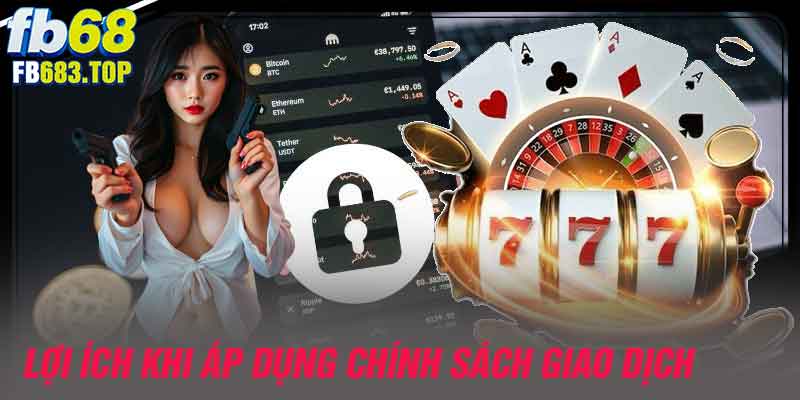 Lợi ích khi áp dụng chính sách giao dịch tại FB68