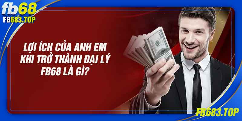 Lợi ích khi bạn trở thành đại lý FB68