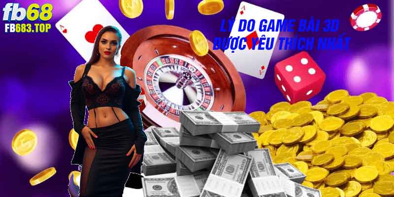 Lý do game bài 3D được yêu thích nhất hiện nay