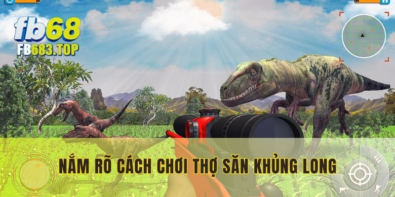 Nắm rõ cách chơi Thợ Săn Khủng Long để mang về thắng lợi