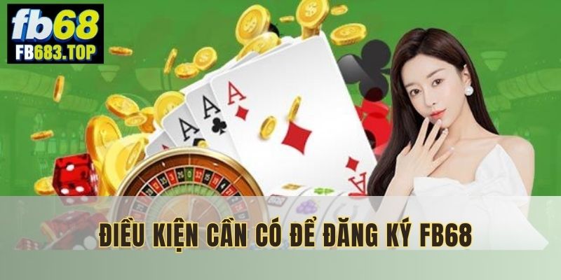 Nắm vững các điều kiện Đăng ký FB68