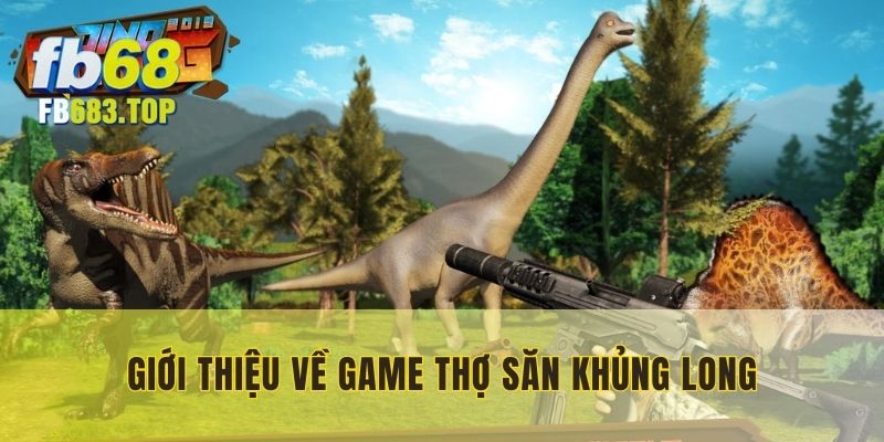 Thợ săn Khủng Long - Tựa game bắn súng được nhiều người săn đón