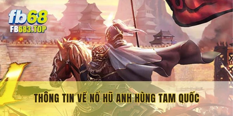 Thông tin về game nổ hũ Anh Hùng Tam Quốc