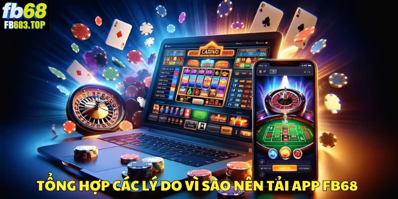 Top các lý do người dùng nên tải app FB68